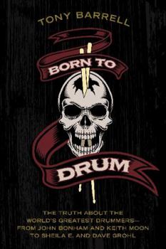 Born to Drum: The Truth About the World's Greatest Drummers--from John Bonham and Keith Moon to Sheila E. and Dave Grohl