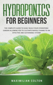 Paperback Hydroponics for Beginners: The Complete Guide to Easily Build Your Hydroponic Garden Allowing You to Cultivate Rapidly Thanks to an Effective and Book