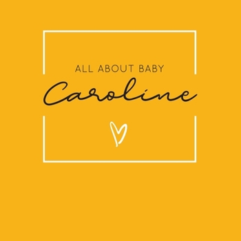 Paperback All About Baby Caroline: The Perfect Personalized Keepsake Journal for Baby's First Year - Great Baby Shower Gift [Soft Mustard Yellow] Book