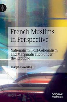 Hardcover French Muslims in Perspective: Nationalism, Post-Colonialism and Marginalisation Under the Republic Book