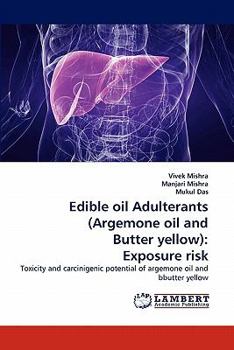 Edible oil Adulterants (Argemone oil and Butter yellow): Exposure risk: Toxicity and carcinigenic potential of argemone oil and bbutter yellow