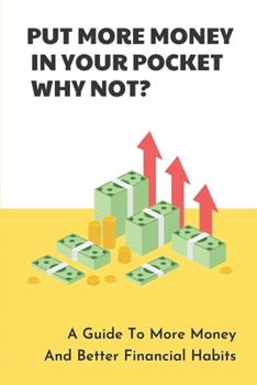 Paperback Put More Money In Your Pocket - Why Not?: A Guide To More Money And Better Financial Habits: Growing Your Net Worth Book