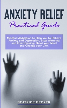 Paperback Anxiety Relief - Practical Guide: Mindful Meditation to Help you to Relieve Anxiety and Depression, Stop Worrying and Overthinking, Quiet your Mind an Book
