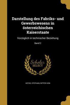 Darstellung des Fabriks- und Gewerbswesens in �sterreichischen Kaiserstaate: Vorz�glich in technischer Beziehung; Band 2