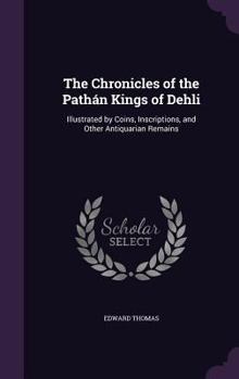 Hardcover The Chronicles of the Pathán Kings of Dehli: Illustrated by Coins, Inscriptions, and Other Antiquarian Remains Book