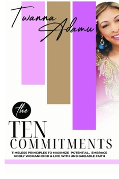 The Ten Commitments: Timeless Principles to Maximize Potential, Embrace Godly Womanhood, & Live with Unshakeable Faith
