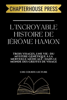 L'incroyable histoire de Jérôme Hamon: Trois visages, une vie: du mystère génétique à la merveille médicale: dans le monde des greffes de visage