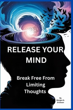 Release Your Mind: Break Free from Limiting Thoughts: Unlock the Power of Self-Awareness to End Mental Struggles and Find True Happiness (Perfect for Graduates and Anyone Seeking Clarity)