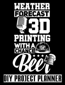 Paperback Weather Forecast 3D Printing With A Chance Of Beer: 3D Printer - Funny Home Improvement DIY Project Planner Notebook - House Renovation - Home Mainten Book