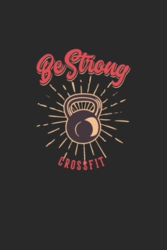 Be strong Crossfit Workout Fitness Exercising: Lined Notebook / Journal Gift, 100 Pages, 6x9, Soft Cover, Matte Finish