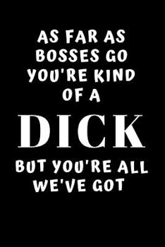 As Far As Bosses Go You're Kind of a Dick But You're All We've Got: Snarky Coworker Leaving Farewell Goodbye Journal, Funny Going Away Gift for Colleague or is Retirement Ready. Show them how much you