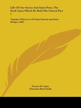 Paperback Life Of Our Savior And Saint Peter, The Rock Upon Which He Built His Church Part 1: Together With Lives Of Saint Patrick And Saint Bridget (1883) Book