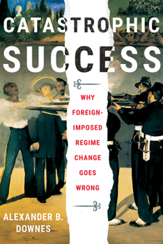 Hardcover Catastrophic Success: Why Foreign-Imposed Regime Change Goes Wrong Book