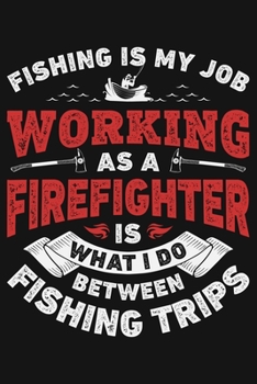 Paperback Fishing is My Job Working as a Firefighter is What I Do Between Fishing Trips: Firefighter Lined Notebook, Journal, Organizer, Diary, Composition Note Book