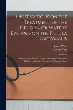 Paperback Observations on the Treatment of the Epiphora, or Watery Eye, and on the Fistula Lacrymalis: Together With Remarks on the Introduction of the Male Cat Book