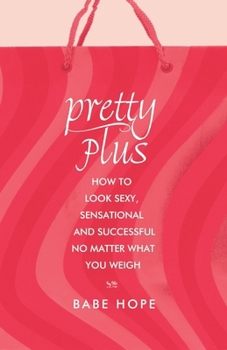 Pretty Plus: How to Look Sexy, Sensational, and Successful, No Matter What You Weigh