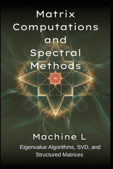 Paperback Matrix Computations and Spectral Methods: Eigenvalue Algorithms (QR/Lanczos), SVD (PCA/Low-Rank Approximations), and Structured Matrices (Toeplitz/Cir Book