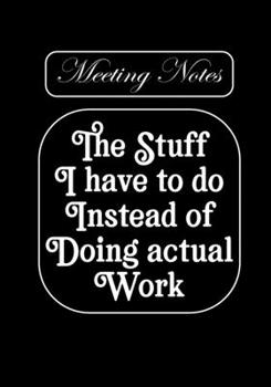 The stuff i Have to do Instead of  Doing Actual Work: BLANK Lined Office Journal/Notebook  for Meetings Fun Gag Gift For Office/Boss/Co-worker/Assistant/Teacher