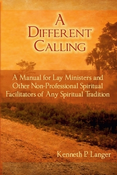 A Different Calling : A Manual for Lay Ministers and Other Non-Professional Spiritual Facilitators of Any Spiritual Tradition