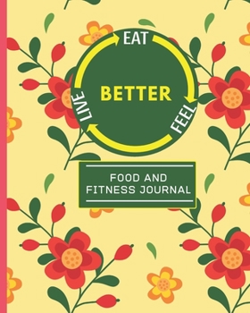 Eat Feel Live Better: Cute Yellow Floral 90 Days Food Journal & Fitness Diary With Gratitude | Daily Meal Planner Plus Fitness Activity Tracker (8" x 10")