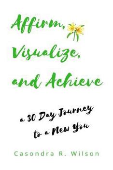 Paperback Affirm, Visualize and Achieve: a 30 day Journey to a New You Book