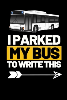 I Parked My Bust To Write This: Funny Bus Driver Notebook/Journal (6” X 9”) Great Appreciation Gift Idea