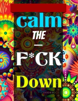 Calm the F*ck Down: An Irreverent Adult Coloring Book with Flowers Flamingo,Lions, Elephants, Owls, Horses, Dogs, Cats, and Many More