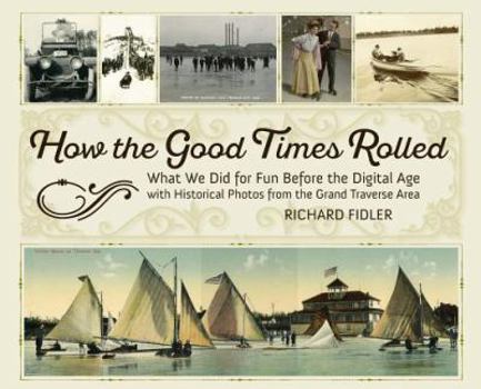 Hardcover How the Good Times Rolled: What We Did for Fun Before the Digital Age with Historical Photos from the Grand Traverse Area Book