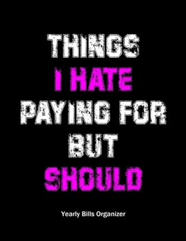Paperback Things I Hate Paying For But Should - Yearly Bills Organizer: Monthly Bill Budget Planner - To Help You Organize Weekly and Daily Expenses - Interesti Book