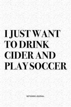 Paperback I Just Want To Drink Cider And Play Soccer: A 6x9 Inch Diary Notebook Journal With A Bold Text Font Slogan On A Matte Cover and 120 Blank Lined Pages Book