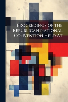 Proceedings of the Republican National Convention Held at ...