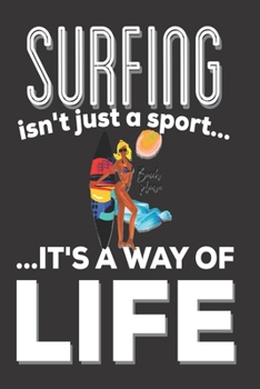 Surfing Isn't Just A Sport It's A Way Of Life: Surfers Gifts: Cute Blank lined Notebook Journal to Write down Surfing lessons and skills