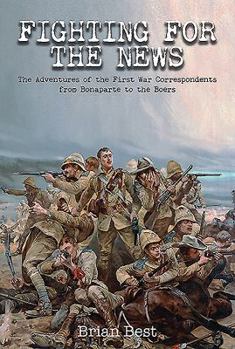 Hardcover Fighting for the News: The Adventures of the First War Correspondents from Bonaparte to the Boers Book