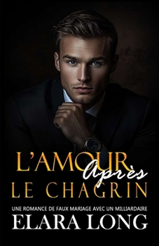 L'Amour Après Le Chagrin: Une Romance De Faux Mariage Avec Un Milliardaire (Seconde Chance, Romance De Bureau) (Amour de milliardaire) (French Edition)