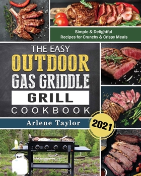 Paperback The Easy Outdoor Gas Griddle Grill Cookbook 2021: Simple & Delightful Recipes for Crunchy & Crispy Meals Book
