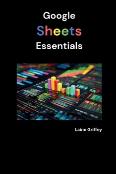 Paperback Google Sheets Essentials: Your Complete Guide to Data Management and Collaboration Book