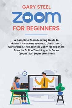 Paperback Zoom Meetings for Beginners: A Complete Zoom Meeting Guide to Master Classroom, Webinar, Live Stream, Conference. The Essential Zoom for Teachers B Book