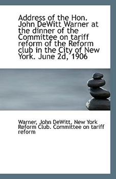 Paperback Address of the Hon. John DeWitt Warner at the Dinner of the Committee on Tariff Reform of the Reform Book