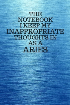 Paperback The Notebook I Keep My Inappropriate Thoughts In As A Aries: Funny Aries Zodiac sign Blue Notebook / Journal Novelty Astrology Gift for Men, Women, Te Book