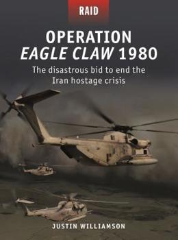 Operation Eagle Claw 1980: The disastrous bid to end the Iran hostage crisis - Book #52 of the Raid