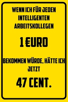 Wenn ich für jeden intelligenten Arbeitskollegen 1€uro bekommen würde, hätte ich jetzt 47 Cent.: Terminplaner 2020 mit lustigem Spruch  - Geschenk für ... Wochenplaner, Jahresp (German Edition)