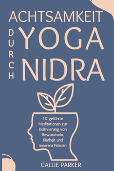 Achtsamkeit durch Yoga Nidra: 10 geführte Meditationsskripte zur Kultivierung von Achtsamkeit, Klarheit und innerem Frieden (Ihre Yoga Nidra-Reise) (German Edition)
