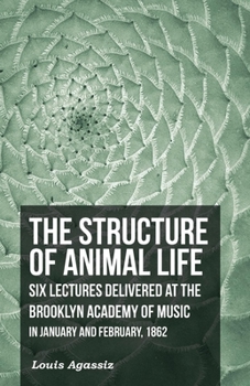 Paperback The Structure of Animal Life - Six Lectures Delivered at the Brooklyn Academy of Music in January and February, 1862 Book