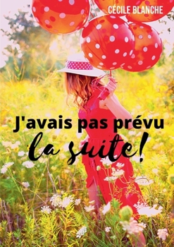 Paperback J'avais pas prévu...la suite!: Et si le bonheur, c'était de laisser la vie faire ce qu'elle a prévu? [French] Book