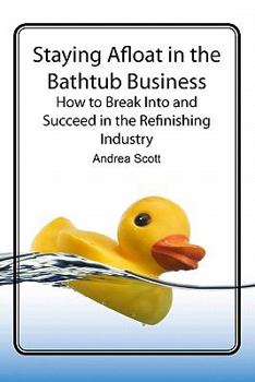 Paperback Staying Afloat in the Bathtub Business: How to Break Into and Succeed in the Refinishing Industry Book