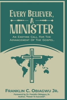 Every Believer, A Minister: An Endtime Call for the Advancement of the Gospel