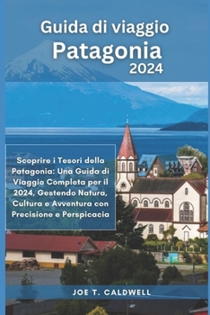Guida di viaggio Patagonia 2024: Scoprire i Tesori della Patagonia: Una Guida di Viaggio Completa per il 2024, Gestendo Natura, Cultura e Avventura ... (TRAVEL GUIDE BOOKS) (Italian Edition)