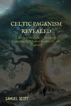 Paperback Celtic Paganism Revealed: Tales from the Celtic Otherworld: Navigating the Mystical Realms of Celtic Paganism Book