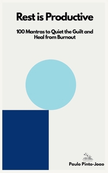 Rest is Productive: 100 Mantras to Quiet the Guilt and Heal from Burnout (The Essential Peace Trilogy)