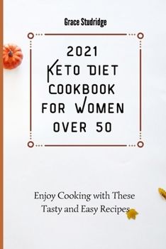 2021 Keto Diet Cookbook for Women Over 50: Enjoy Cooking with These Tasty and Easy Recipes